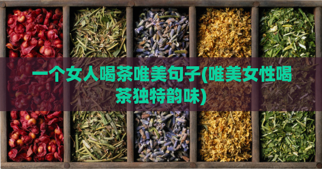 一个女人喝茶唯美句子(唯美女性喝茶独特韵味)