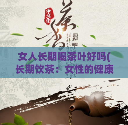 女人长期喝茶叶好吗(长期饮茶：女性的健康保障？)
