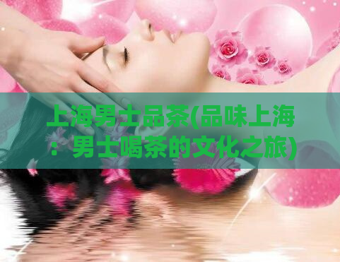 上海男士品茶(品味上海:男士喝茶的文化之旅)