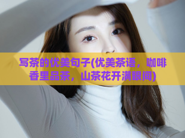 写茶的优美句子(优美茶语，咖啡香里品茶，山茶花开满眼间)