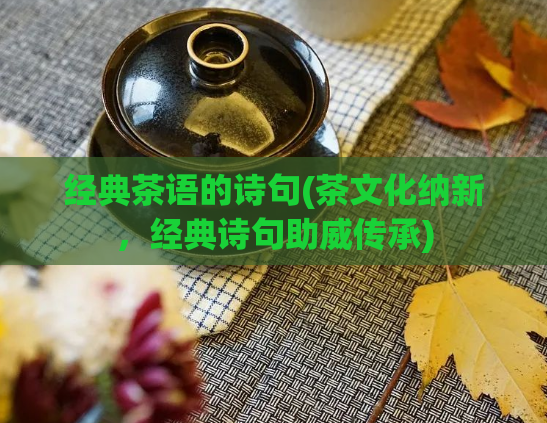 经典茶语的诗句(茶文化纳新，经典诗句助威传承)