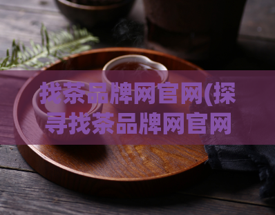 找茶品牌网官网(探寻找茶品牌网官网，了解优质茶饮，不用愁！)