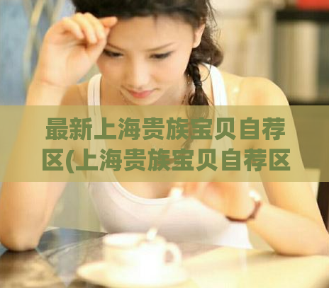 最新上海贵族宝贝自荐区(上海贵族宝贝自荐区最新大全)