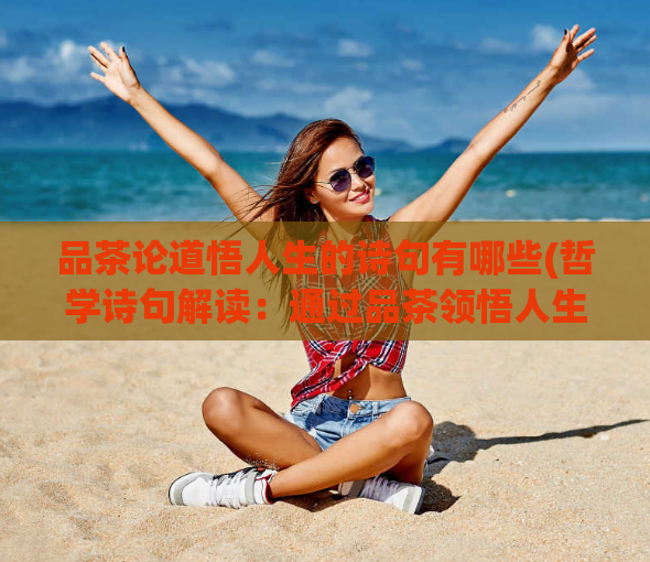 品茶论道悟人生的诗句有哪些(哲学诗句解读:通过品茶领悟人生的哲理)