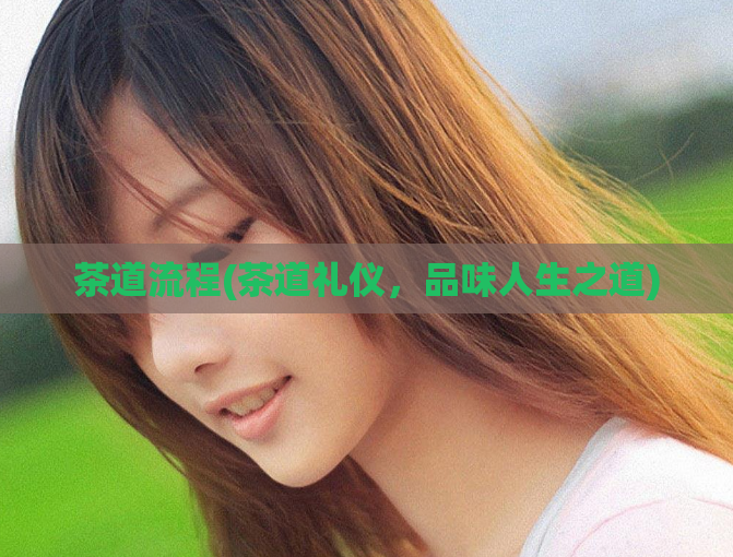 茶道流程(茶道礼仪,品味人生之道)