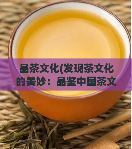 品茶文化(发现茶文化的美妙:品鉴中国茶文化)