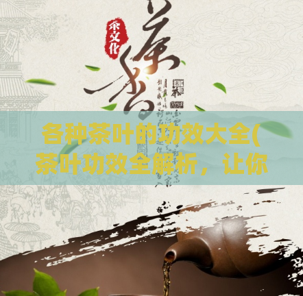 各种茶叶的功效大全(茶叶功效全解析，让你找到适合自己的！)
