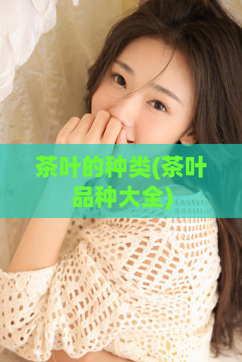 茶叶的种类(茶叶品种大全)