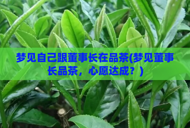 梦见自己跟董事长在品茶(梦见董事长品茶，心愿达成？)