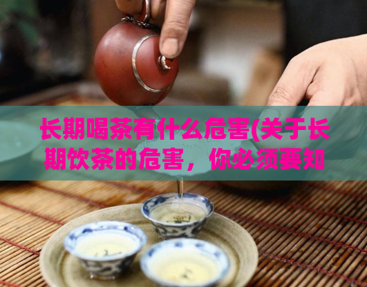 长期喝茶有什么危害(关于长期饮茶的危害，你必须要知道的事项！)