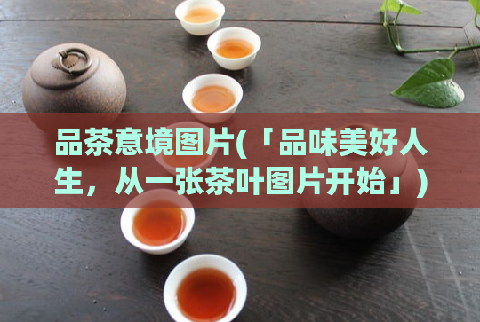 品茶意境图片(「品味美好人生，从一张茶叶图片开始」)
