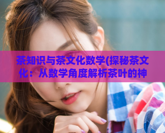 茶知识与茶文化数学(探秘茶文化：从数学角度解析茶叶的神奇之处)