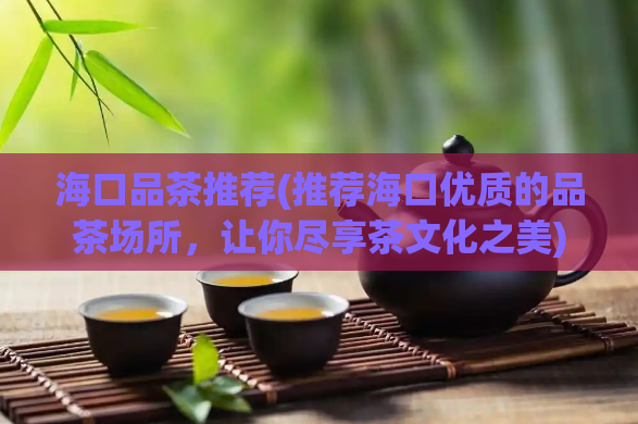 海口品茶推荐(推荐海口优质的品茶场所,让你尽享茶文化之美)