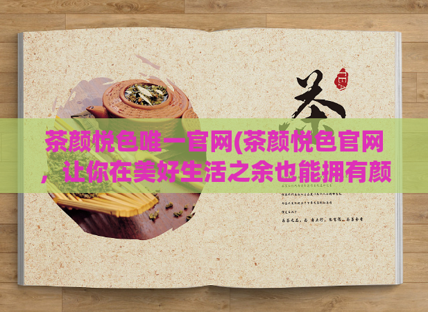 茶颜悦色唯一官网(茶颜悦色官网，让你在美好生活之余也能拥有颜值提升)