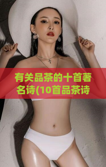 有关品茶的十首著名诗(10首品茶诗，品出清茶之味)