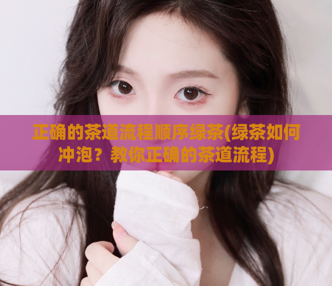 正确的茶道流程顺序绿茶(绿茶如何冲泡？教你正确的茶道流程)