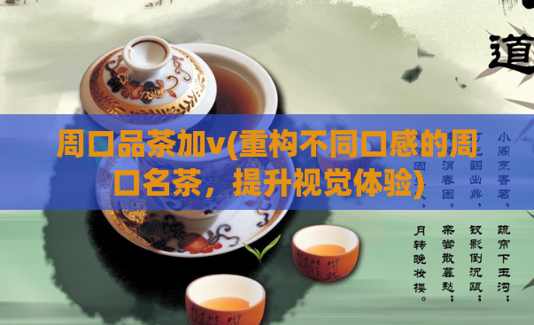 周口品茶加v(重构不同口感的周口名茶，提升视觉体验)