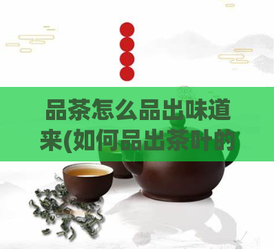 品茶怎么品出味道来(如何品出茶叶的味道)