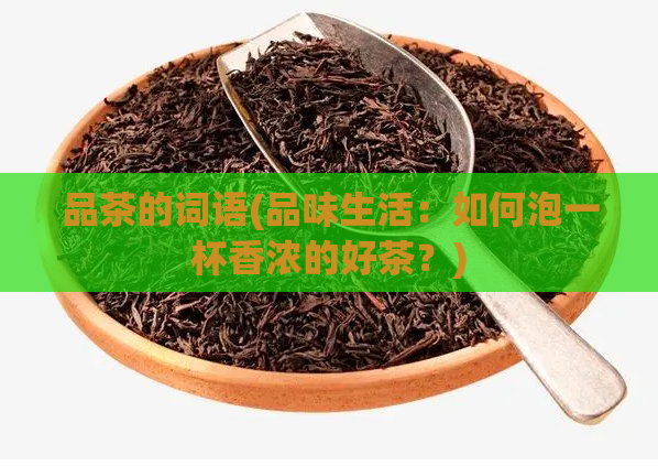 品茶的词语(品味生活：如何泡一杯香浓的好茶？)