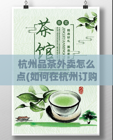 杭州品茶外卖怎么点(如何在杭州订购优质品茶外卖？)