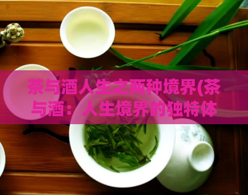茶与酒人生之两种境界(茶与酒：人生境界的独特体验)