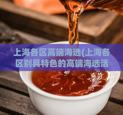 上海各区高端海选(上海各区别具特色的高端海选活动盘点)