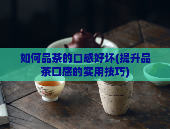 如何品茶的口感好坏(提升品茶口感的实用技巧)