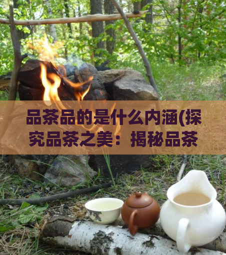 品茶品的是什么内涵(探究品茶之美：揭秘品茶的深层内涵)