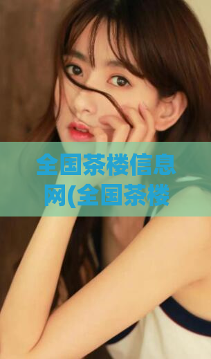 全国茶楼信息网(全国茶楼信息网，轻松体验找茶楼服务)
