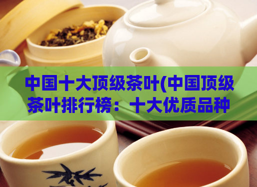中国十大顶级茶叶(中国顶级茶叶排行榜：十大优质品种)
