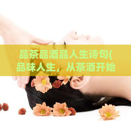 品茶品酒品人生诗句(品味人生，从茶酒开始)