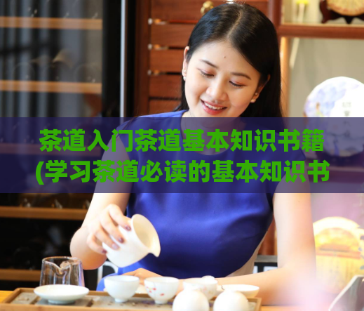 茶道入门茶道基本知识书籍(学习茶道必读的基本知识书籍推荐)