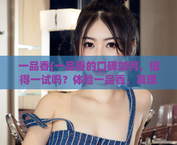 一品香(一品香的口碑如何，值得一试吗？体验一品香，真理口碑独领风骚！)