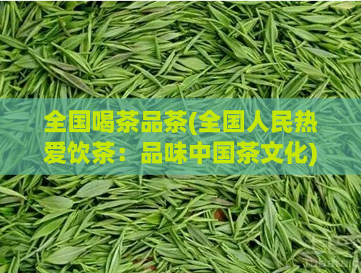 全国喝茶品茶(全国人民热爱饮茶：品味中国茶文化)