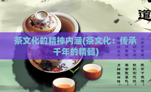 茶文化的精神内涵(茶文化：传承千年的精髓)