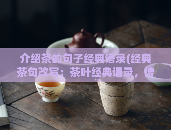 介绍茶的句子经典语录(经典茶句改写：茶叶经典语录，传承千年文化。)