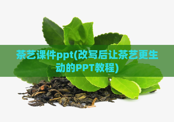 茶艺课件ppt(改写后让茶艺更生动的PPT教程)