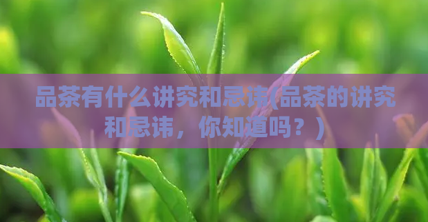 品茶有什么讲究和忌讳(品茶的讲究和忌讳，你知道吗？)