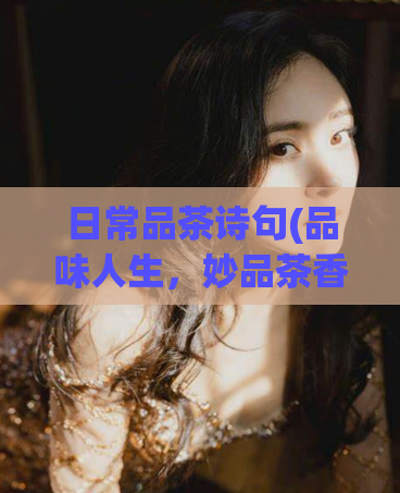 日常品茶诗句(品味人生，妙品茶香：日常品茶诗句分享)