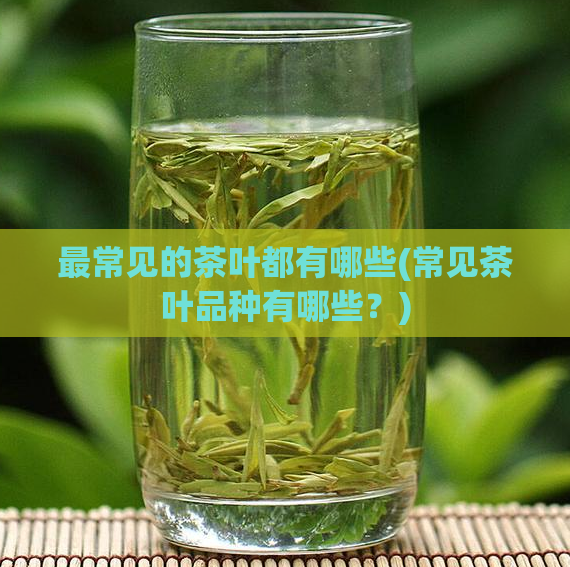 最常见的茶叶都有哪些(常见茶叶品种有哪些？)