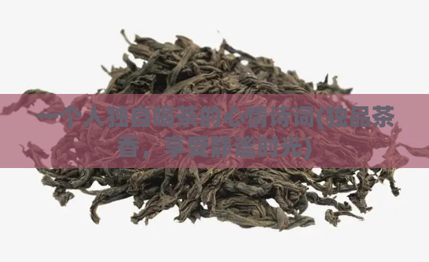 一个人独自喝茶的心情诗词(独品茶香,享受静谧时光)