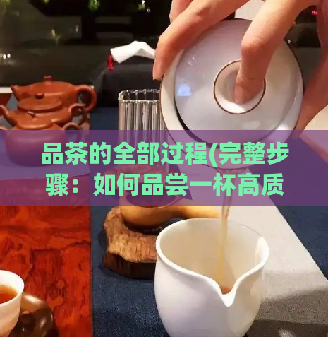 品茶的全部过程(完整步骤：如何品尝一杯高质量茶饮)