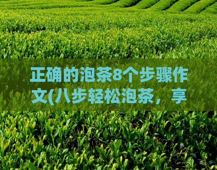 正确的泡茶8个步骤作文(八步轻松泡茶，享受品质养生)