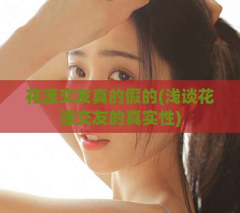 花漾交友真的假的(浅谈花漾交友的真实性)