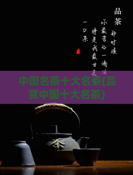 中国名茶十大名茶(品赏中国十大名茶)