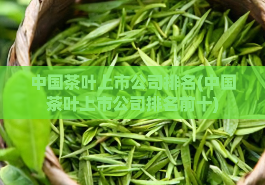 中国茶叶上市公司排名(中国茶叶上市公司排名前十)