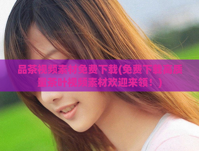 品茶视频素材免费下载(免费下载高质量茶叶视频素材欢迎来领！)