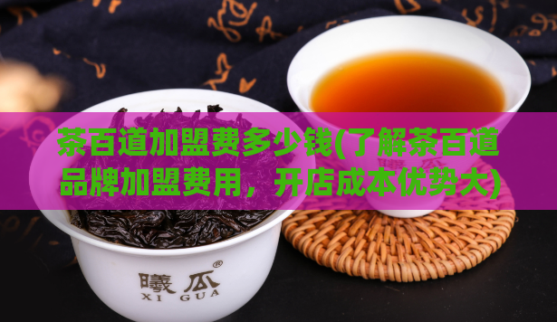 茶百道加盟费多少钱(了解茶百道品牌加盟费用，开店成本优势大)