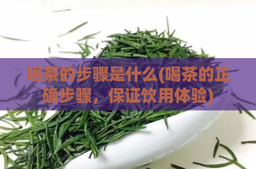 喝茶的步骤是什么(喝茶的正确步骤,保证饮用体验)