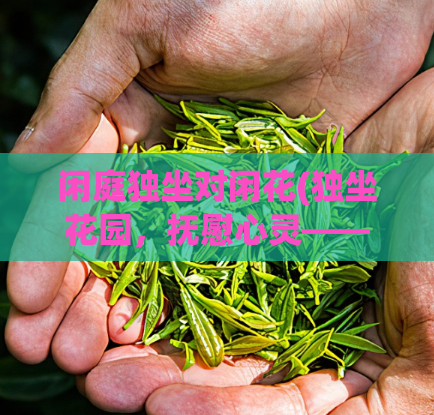 闲庭独坐对闲花(独坐花园，抚慰心灵——闲庭花海)